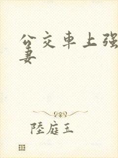 公交车上强伦人妻