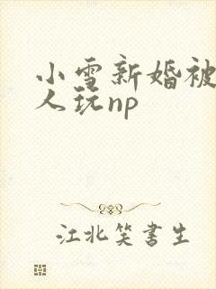 小雪新婚被全村人玩np