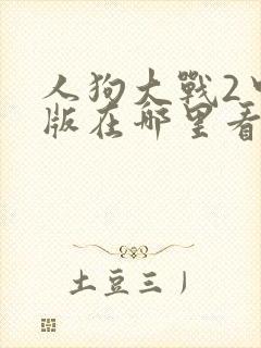 人狗大战2中文版在哪里看