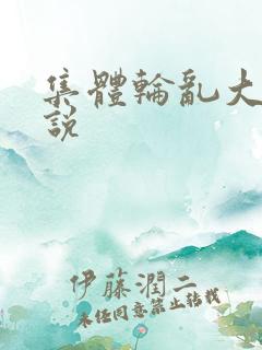 集体轮乱大全小说