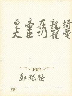 皇帝在龙椅上被大臣们宠爱