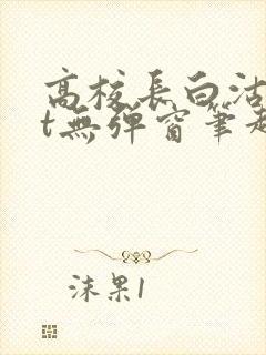 高校长白沽txt无弹窗笔趣阁