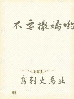 不要撒娇哟