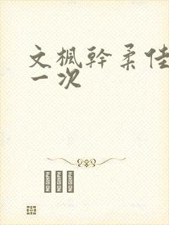 文枫干柔佳的第一次