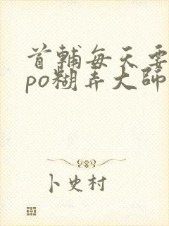 首辅每天要不够po糊弄大师