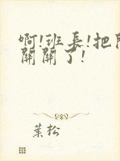 啊!班长!把开关关了!