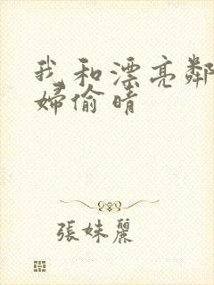 我和漂亮邻居少妇偷晴