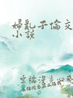 妇乱子伦交野战小说