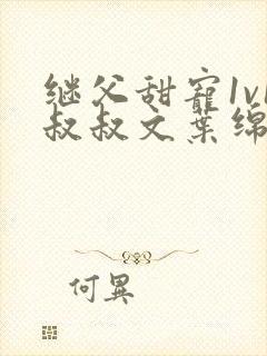 继父甜宠1v1叔叔文叶绵绵免费阅读小说