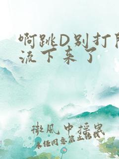 啊跳D别打开水流下来了