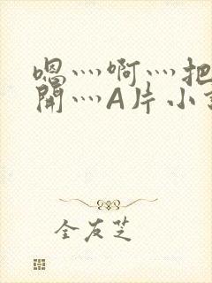 嗯灬啊灬把腿张开灬A片小说