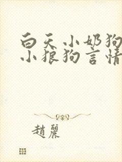 白天小奶狗晚上小狼狗言情