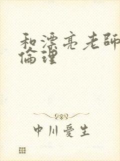 和漂亮老师做爰伦理