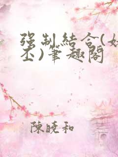 强制结合(姥啬丕)笔趣阁