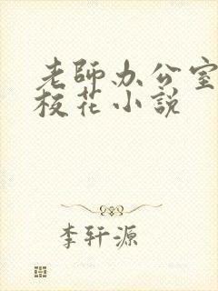 老师办公室狂肉校花小说