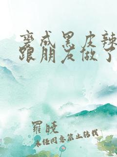 变成黑皮辣妹后跟朋友做了 米粒米粒