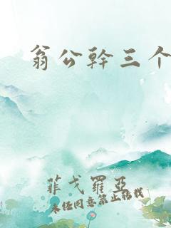 翁公干三个熄妇