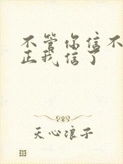 不管你信不信反正我信了