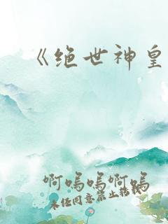 《绝世神皇》