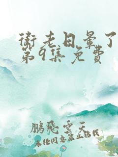 卫老日晕了淑蓉第9集免费