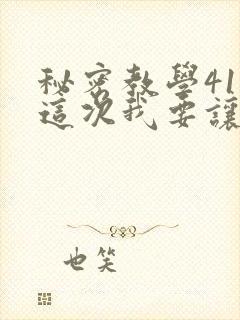 秘密教学41话这次我要让