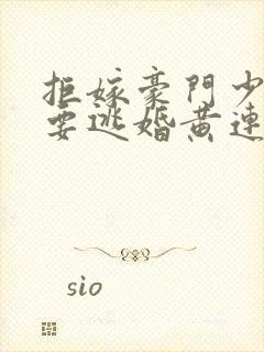 拒嫁豪门少奶奶要逃婚黄连卓斯年