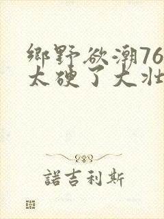 乡野欲潮76章太硬了大壮下载