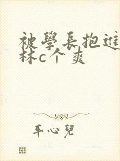 被学长抱进小树林c个爽