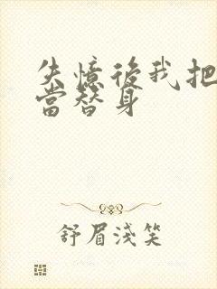 失忆后我把渣攻当替身