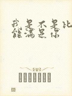 我是不是比他更能满足你