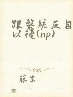 跟系统反目成仇以后(np)