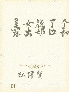 美女脱了个精光露出奶囗和尿囗