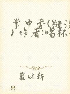 掌中香(糙汉 ) 作者:喝杯奶茶