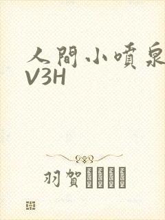 人间小喷泉H1V3H