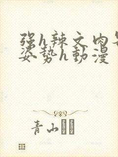 强h辣文肉各种姿势h动漫