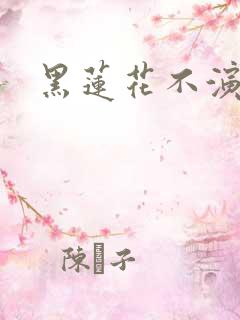 黑莲花不演了