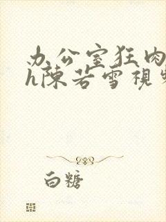 办公室狂肉校花h陈若雪视频