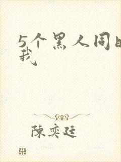5个黑人同时玩我