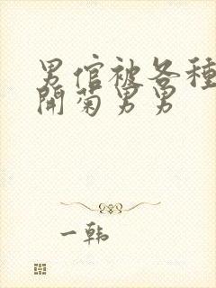 男倌被各种玉势开菊男男