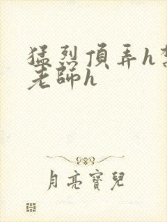 猛烈顶弄h禁欲老师h