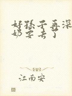 好孙子再深点奶奶要去了