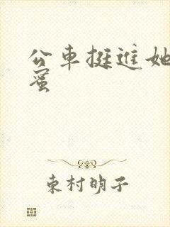 公车挺进她的花蜜