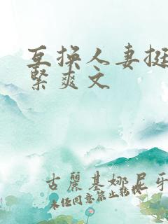 互换人妻挺进好紧爽文