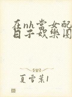 在nh当女配的日子娱乐圈