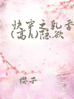 快穿之乳香诱人(高h)隐欲
