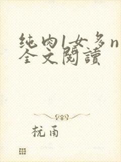 纯肉1女多n男全文阅读