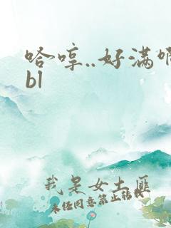 哈哼..好满啊bl