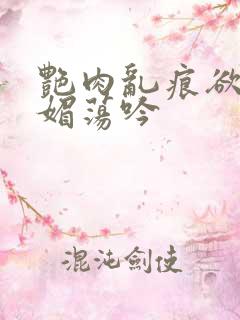 艳肉乱痕欲艳春媚荡吟