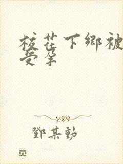 校花下乡被灌满受孕