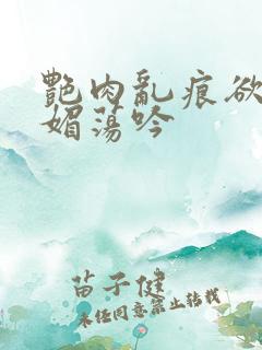 艳肉乱痕欲艳春媚荡吟